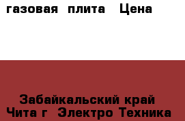 газовая  плита › Цена ­ 1 000 - Забайкальский край, Чита г. Электро-Техника » Бытовая техника   